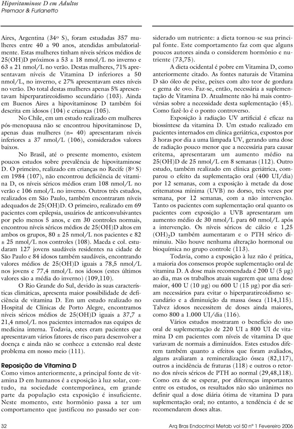 Destas mulheres, 71% apresentavam níveis de Vitamina D inferiores a 50 nmol/l, no inverno, e 27% apresentavam estes níveis no verão.