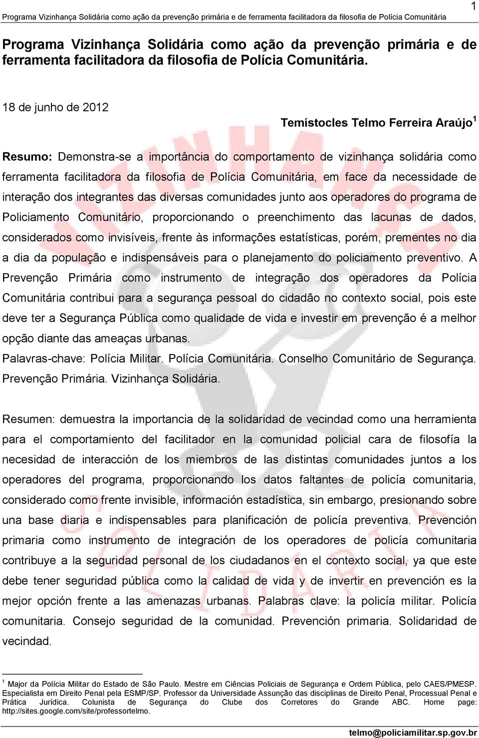 em face da necessidade de interação dos integrantes das diversas comunidades junto aos operadores do programa de Policiamento Comunitário, proporcionando o preenchimento das lacunas de dados,