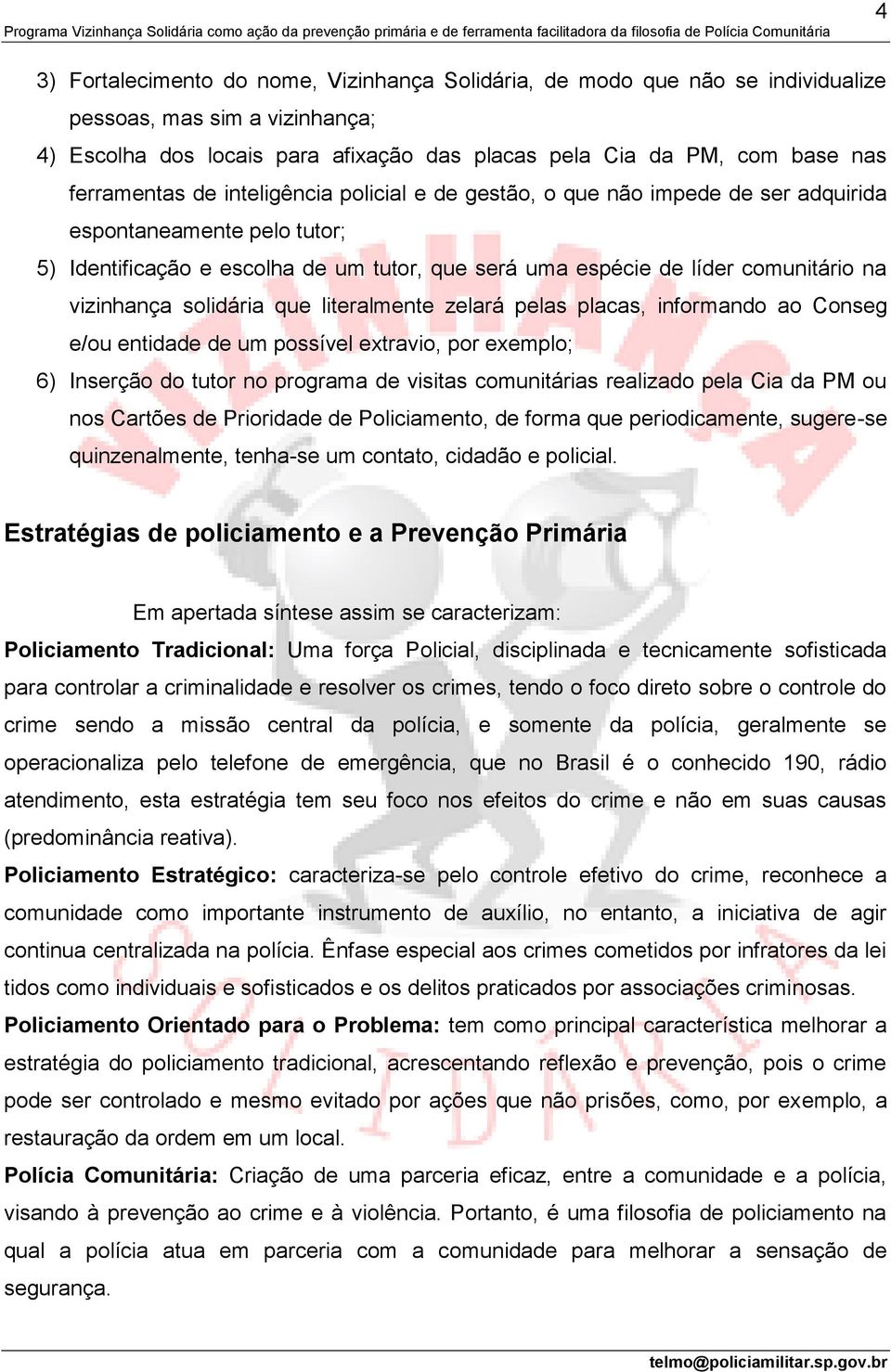 vizinhança solidária que literalmente zelará pelas placas, informando ao Conseg e/ou entidade de um possível extravio, por exemplo; 6) Inserção do tutor no programa de visitas comunitárias realizado