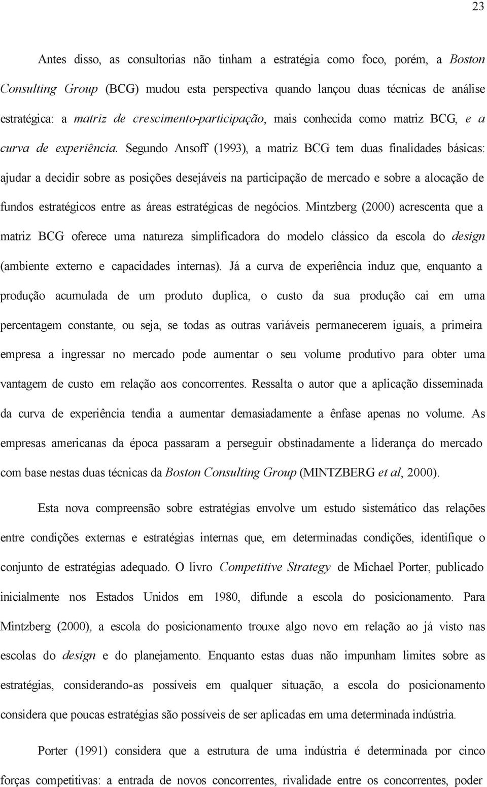 Segundo Ansoff (1993), a matriz BCG tem duas finalidades básicas: ajudar a decidir sobre as posições desejáveis na participação de mercado e sobre a alocação de fundos estratégicos entre as áreas