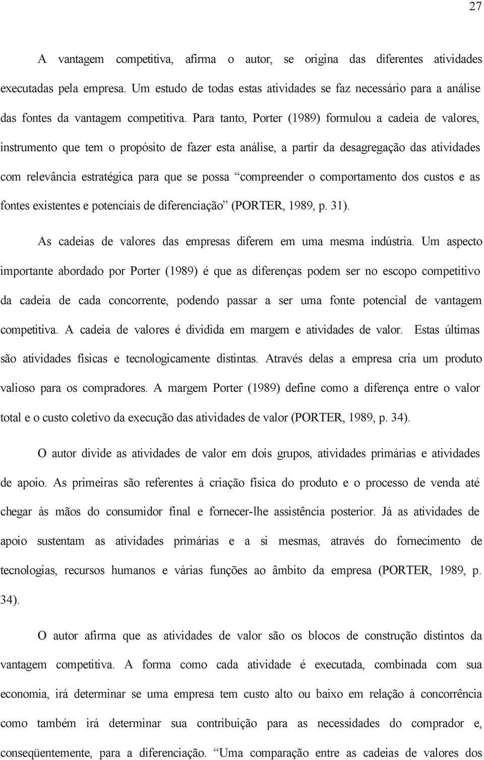 Para tanto, Porter (1989) formulou a cadeia de valores, instrumento que tem o propósito de fazer esta análise, a partir da desagregação das atividades com relevância estratégica para que se possa