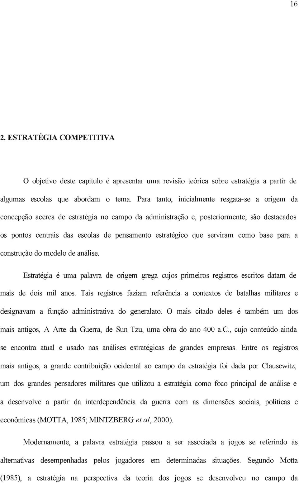 serviram como base para a construção do modelo de análise. Estratégia é uma palavra de origem grega cujos primeiros registros escritos datam de mais de dois mil anos.