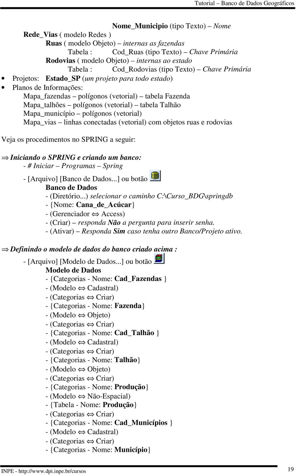 (vetorial) tabela Talhão Mapa_município polígonos (vetorial) Mapa_vias linhas conectadas (vetorial) com objetos ruas e rodovias Veja os procedimentos no a seguir: Iniciando o e criando um banco: - #