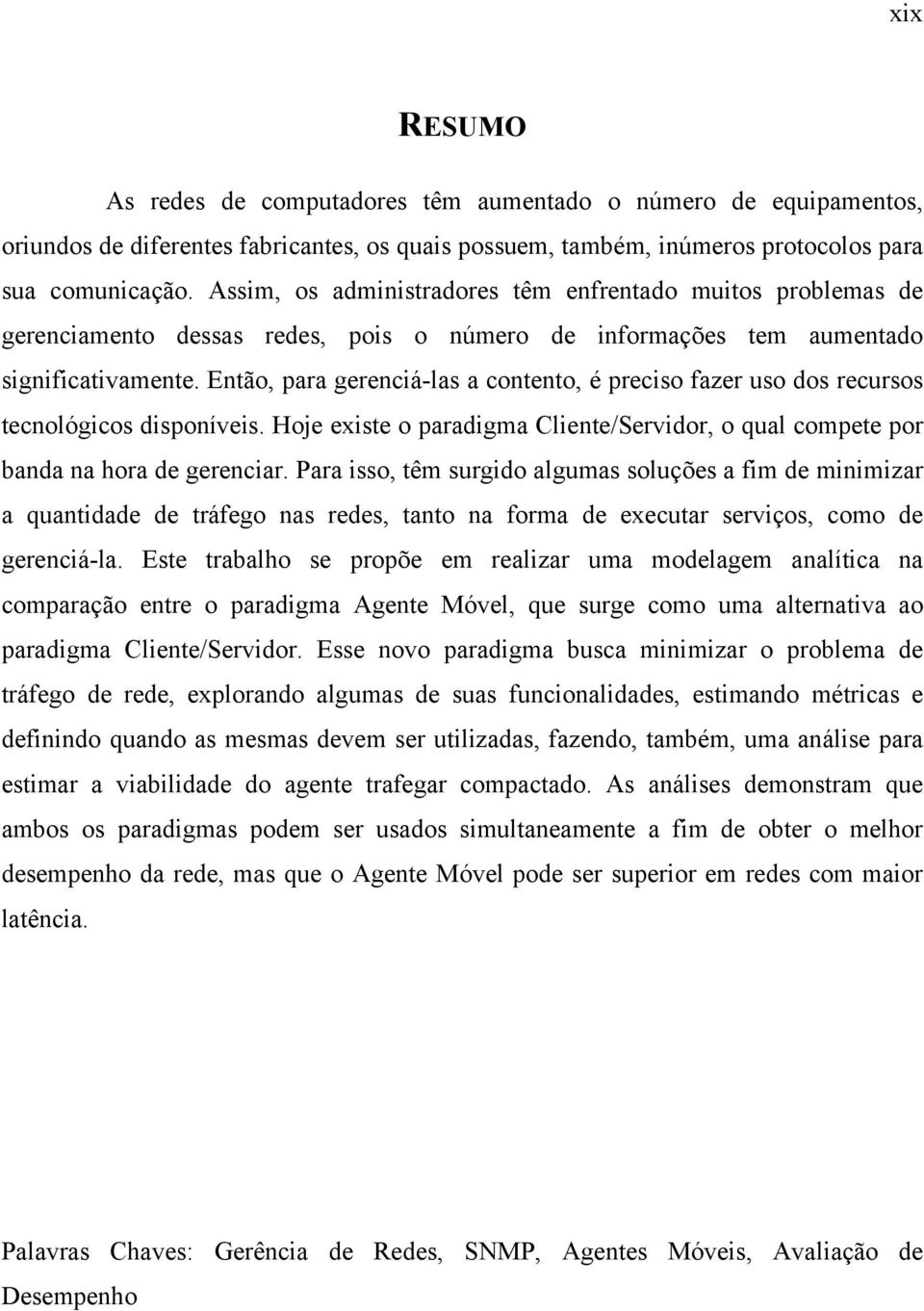 Então, para gerenciá-las a contento, é preciso fazer uso dos recursos tecnológicos disponíveis. Hoje existe o paradigma Cliente/Servidor, o qual compete por banda na hora de gerenciar.