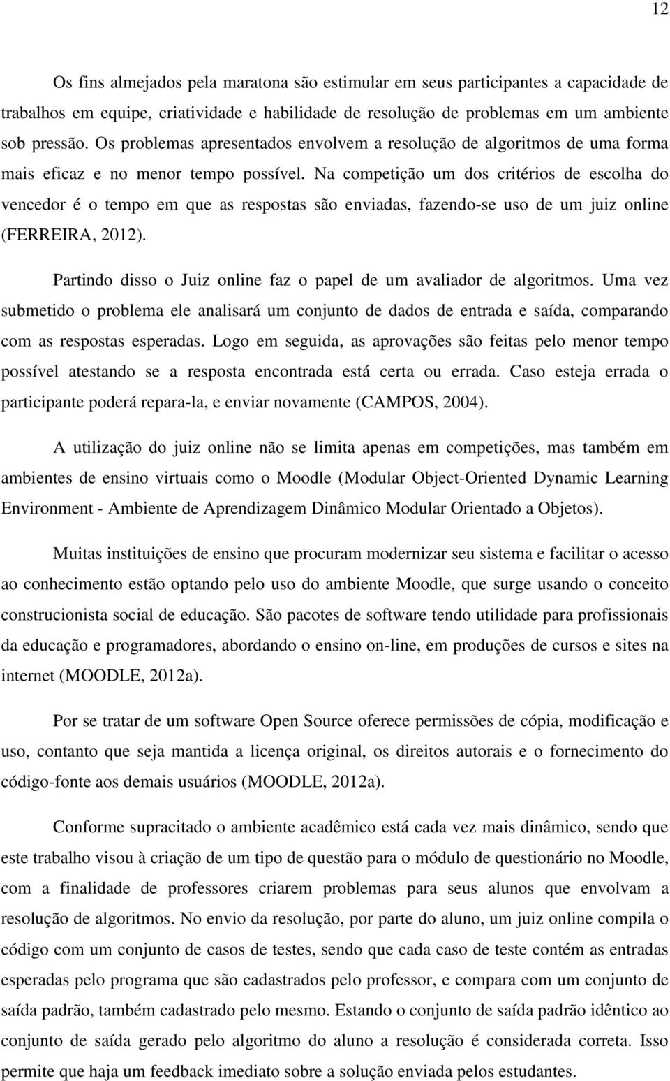 Na competição um dos critérios de escolha do vencedor é o tempo em que as respostas são enviadas, fazendo-se uso de um juiz online (FERREIRA, 2012).