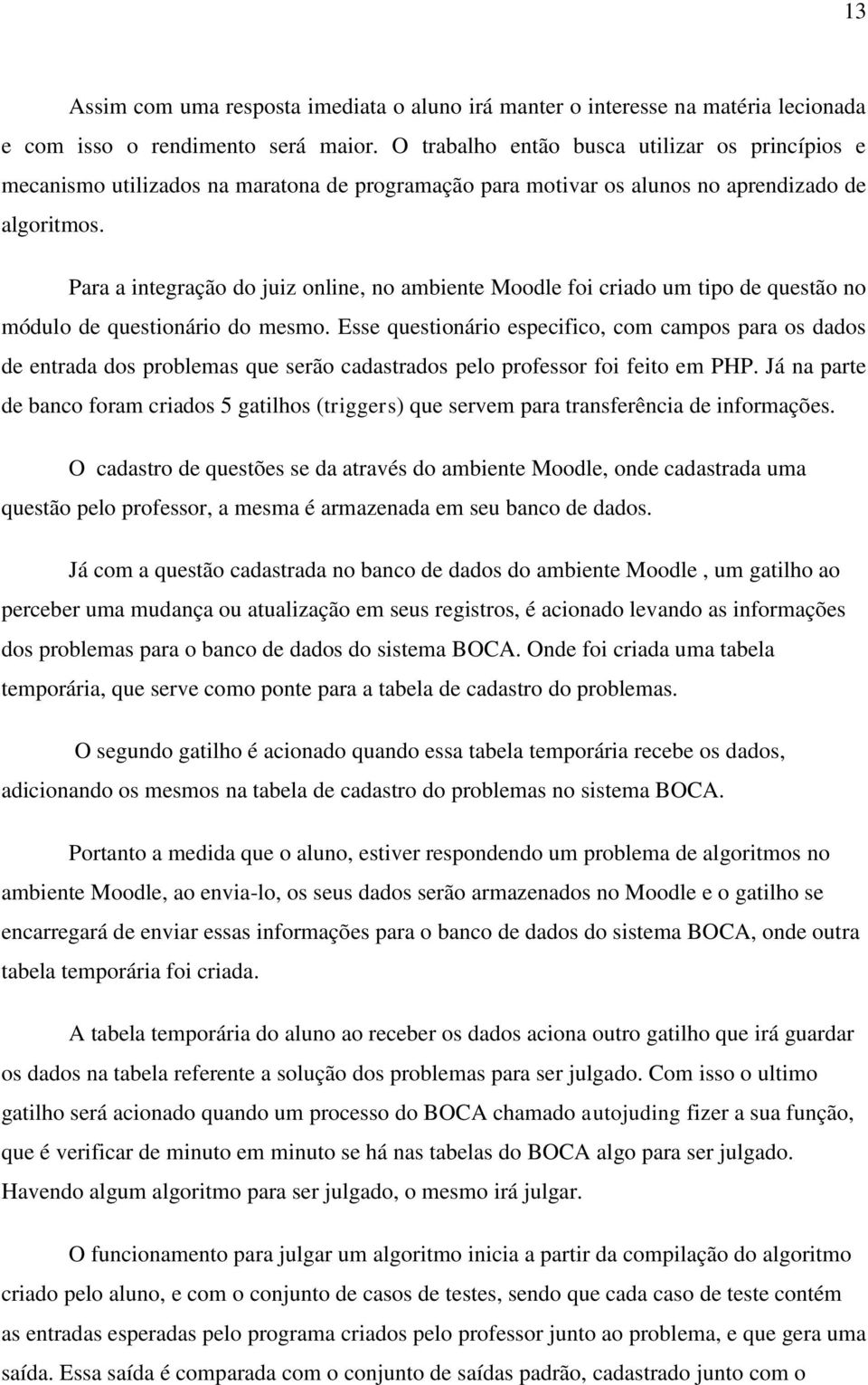 Para a integração do juiz online, no ambiente Moodle foi criado um tipo de questão no módulo de questionário do mesmo.