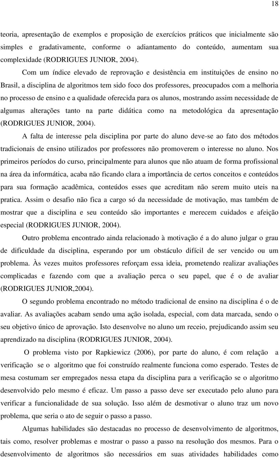 Com um índice elevado de reprovação e desistência em instituições de ensino no Brasil, a disciplina de algoritmos tem sido foco dos professores, preocupados com a melhoria no processo de ensino e a