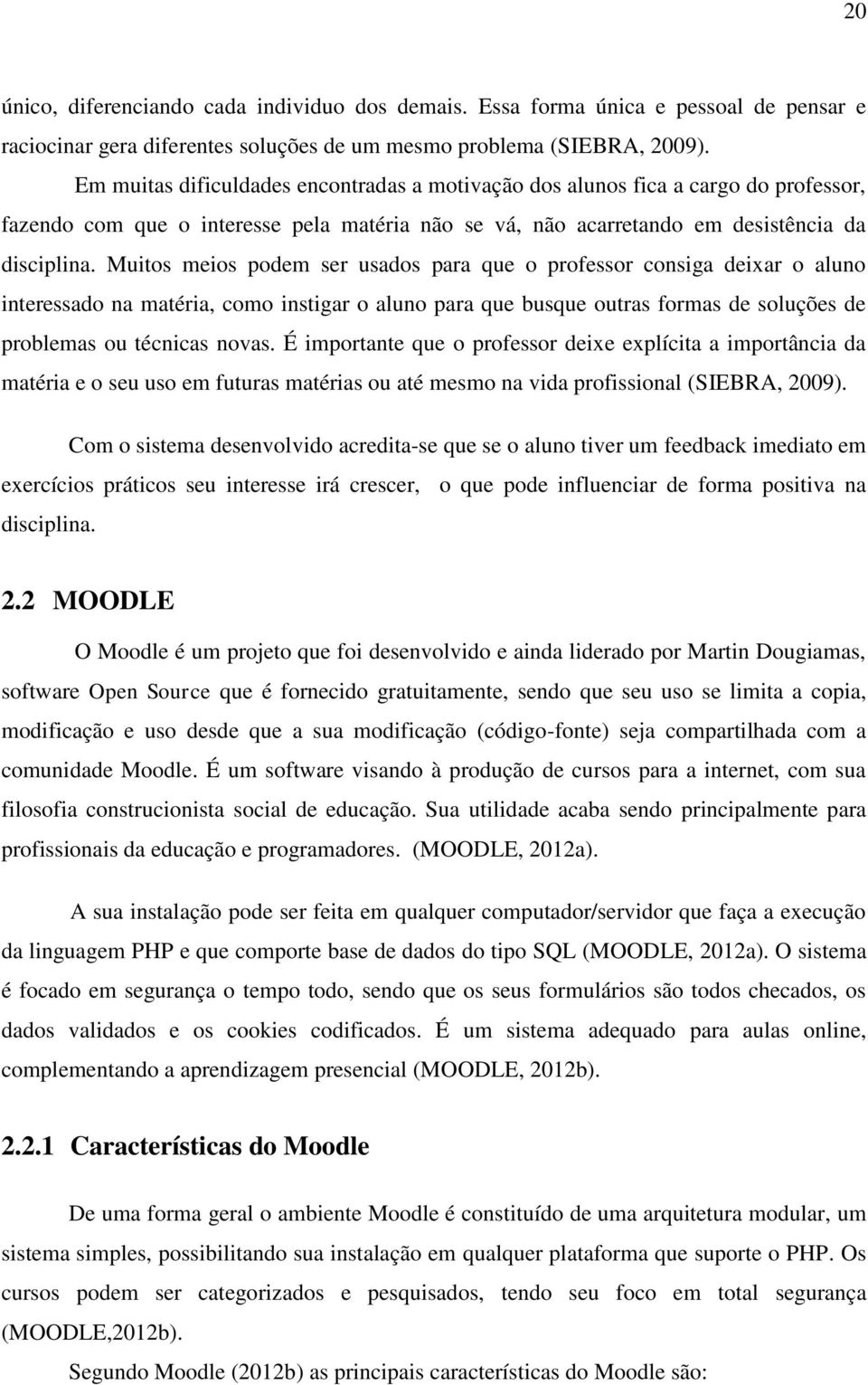 Muitos meios podem ser usados para que o professor consiga deixar o aluno interessado na matéria, como instigar o aluno para que busque outras formas de soluções de problemas ou técnicas novas.