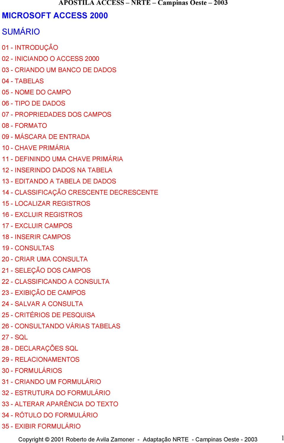 REGISTROS 16 - EXCLUIR REGISTROS 17 - EXCLUIR CAMPOS 18 - INSERIR CAMPOS 19 - CONSULTAS 20 - CRIAR UMA CONSULTA 21 - SELEÇÃO DOS CAMPOS 22 - CLASSIFICANDO A CONSULTA 23 - EXIBIÇÃO DE CAMPOS 24 -