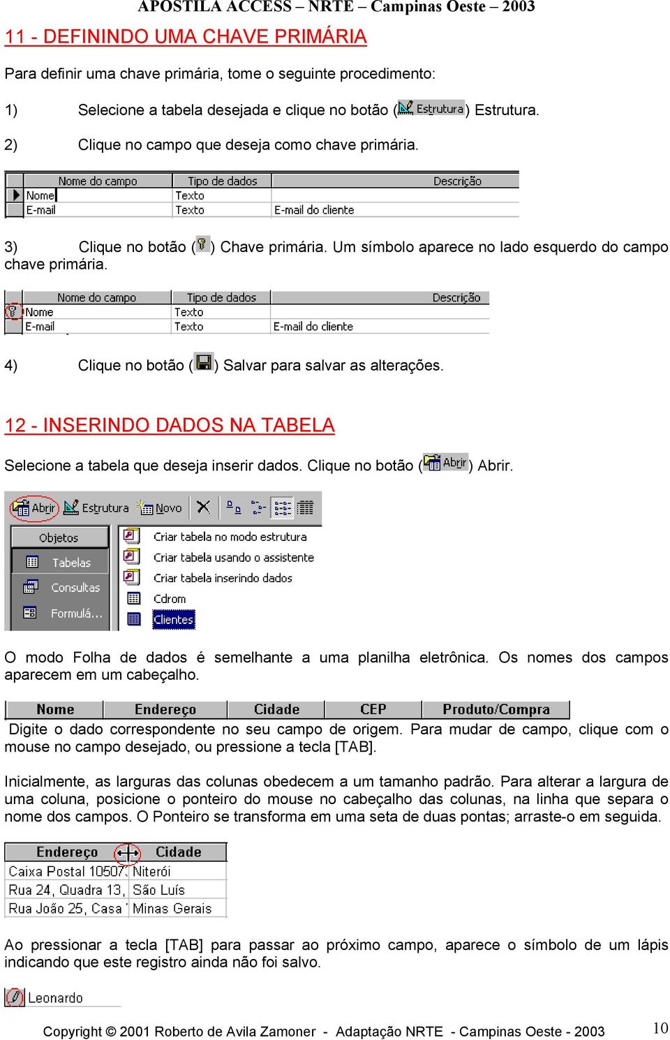 4) Clique no botão ( ) Salvar para salvar as alterações. 12 - INSERINDO DADOS NA TABELA Selecione a tabela que deseja inserir dados. Clique no botão ( ) Abrir.