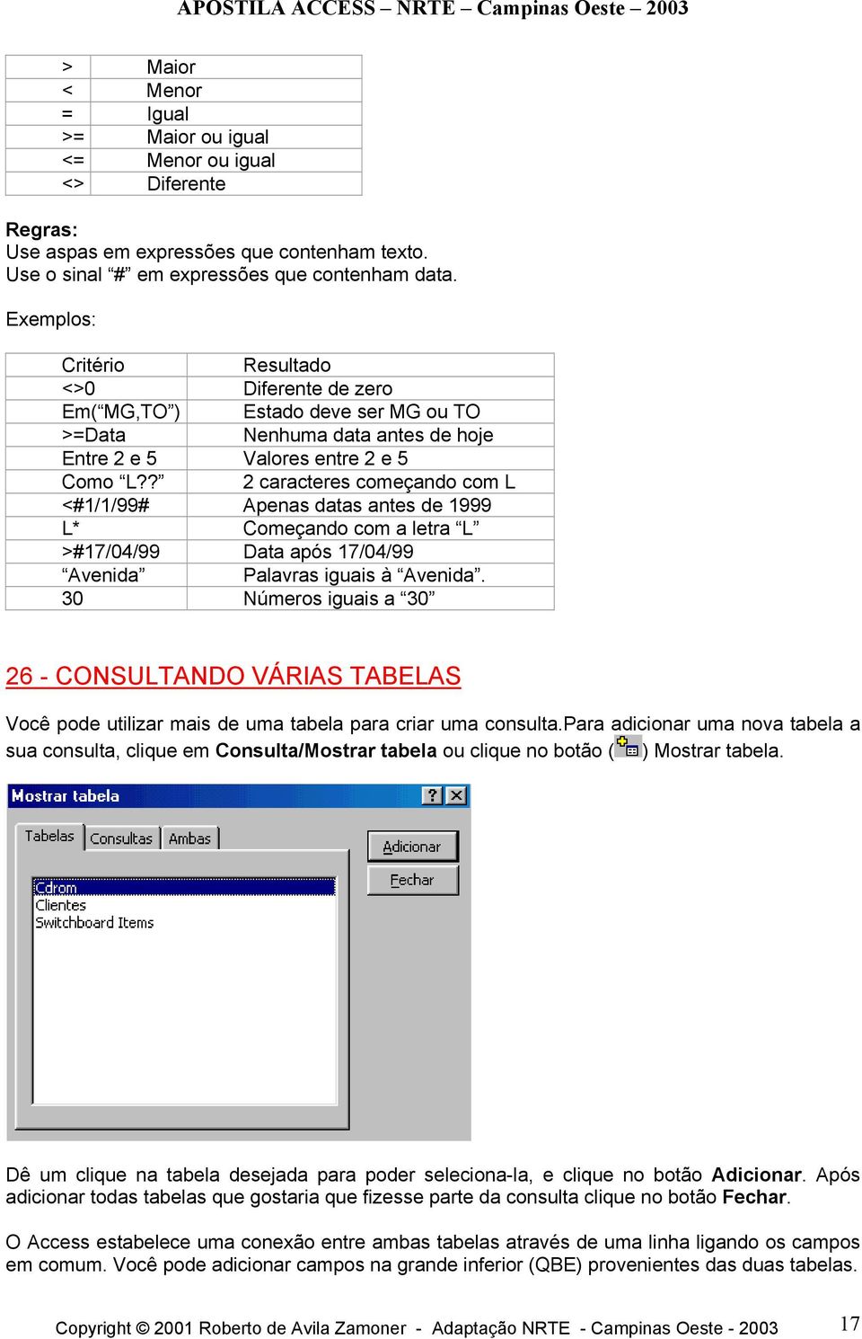 ? 2 caracteres começando com L <#1/1/99# Apenas datas antes de 1999 L* Começando com a letra L >#17/04/99 Data após 17/04/99 Avenida Palavras iguais à Avenida.