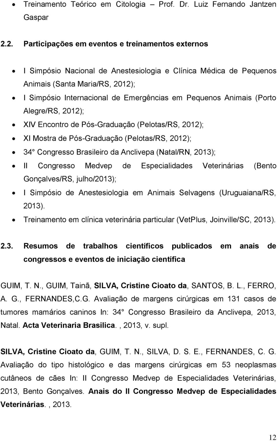 Pequenos Animais (Porto Alegre/RS, 2012); XIV Encontro de Pós-Graduação (Pelotas/RS, 2012); XI Mostra de Pós-Graduação (Pelotas/RS, 2012); 34 Congresso Brasileiro da Anclivepa (Natal/RN, 2013); II