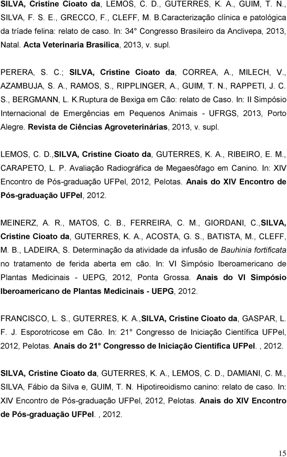 , RIPPLINGER, A., GUIM, T. N., RAPPETI, J. C. S., BERGMANN, L. K.Ruptura de Bexiga em Cão: relato de Caso. In: II Simpósio Internacional de Emergências em Pequenos Animais - UFRGS, 2013, Porto Alegre.