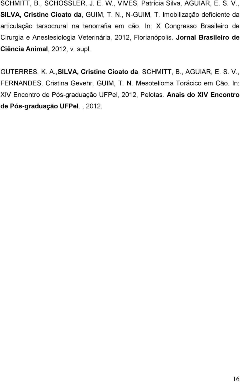 In: X Congresso Brasileiro de Cirurgia e Anestesiologia Veterinária, 2012, Florianópolis. Jornal Brasileiro de Ciência Animal, 2012, v. supl.