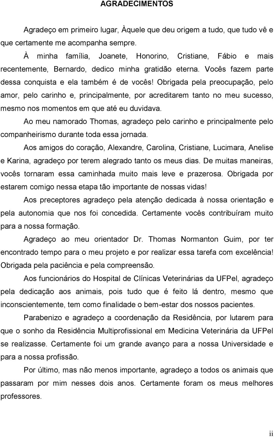 Obrigada pela preocupação, pelo amor, pelo carinho e, principalmente, por acreditarem tanto no meu sucesso, mesmo nos momentos em que até eu duvidava.