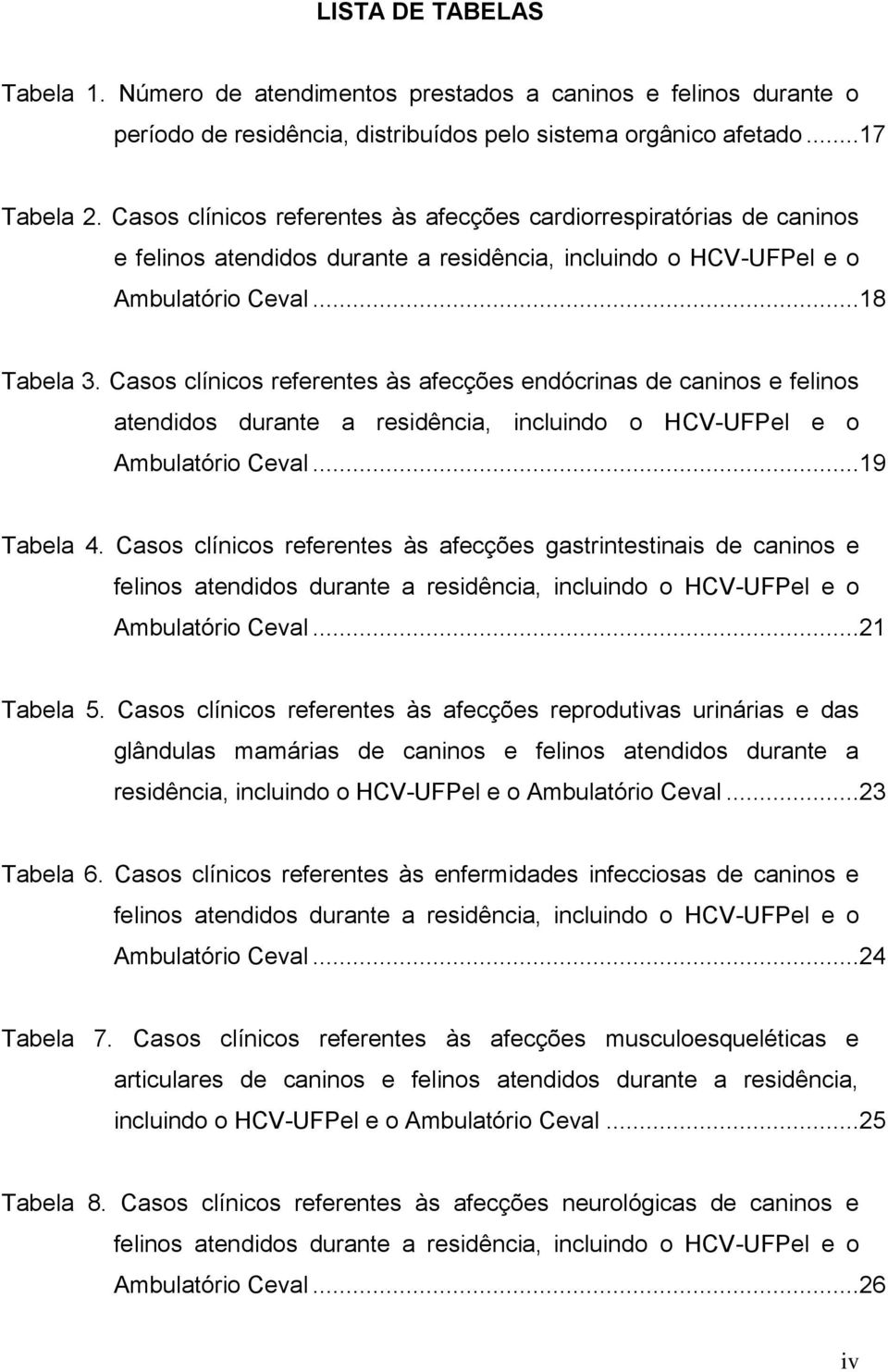 Casos clínicos referentes às afecções endócrinas de caninos e felinos atendidos durante a residência, incluindo o HCV-UFPel e o Ambulatório Ceval...19 Tabela 4.