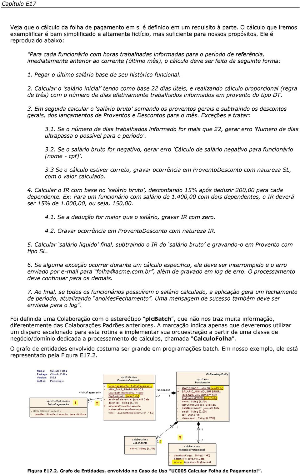 Ele é reproduzido abaixo: Para cada funcionário com horas trabalhadas informadas para o período de referência, imediatamente anterior ao corrente (último mês), o cálculo deve ser feito da seguinte