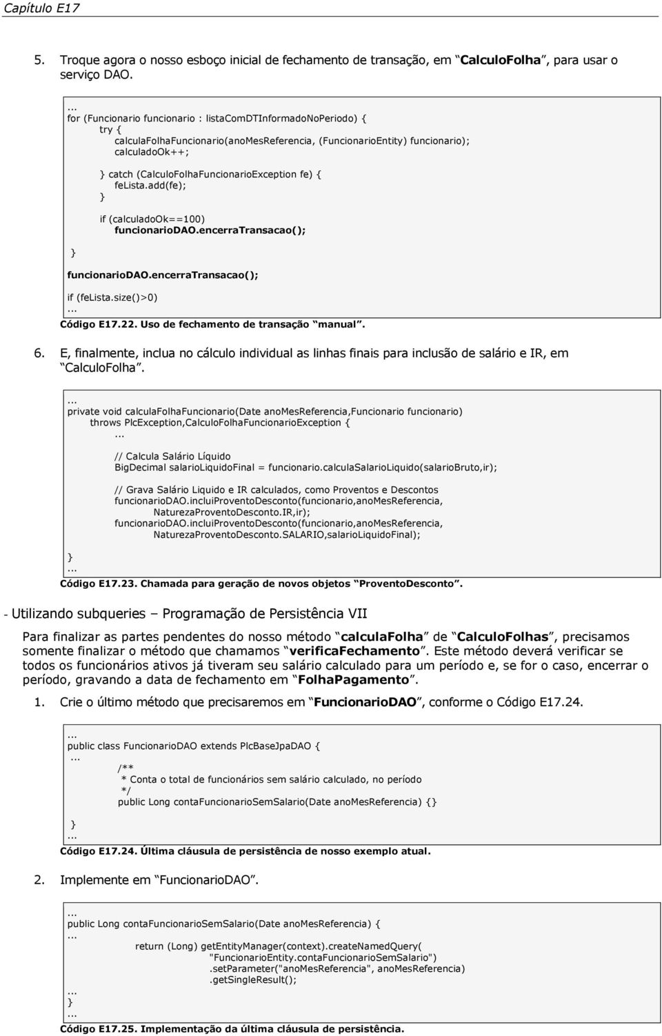 fe) { felista.add(fe); if (calculadook==100) funcionariodao.encerratransacao(); funcionariodao.encerratransacao(); if (felista.size()>0) Código E17.22. Uso de fechamento de transação manual. 6.