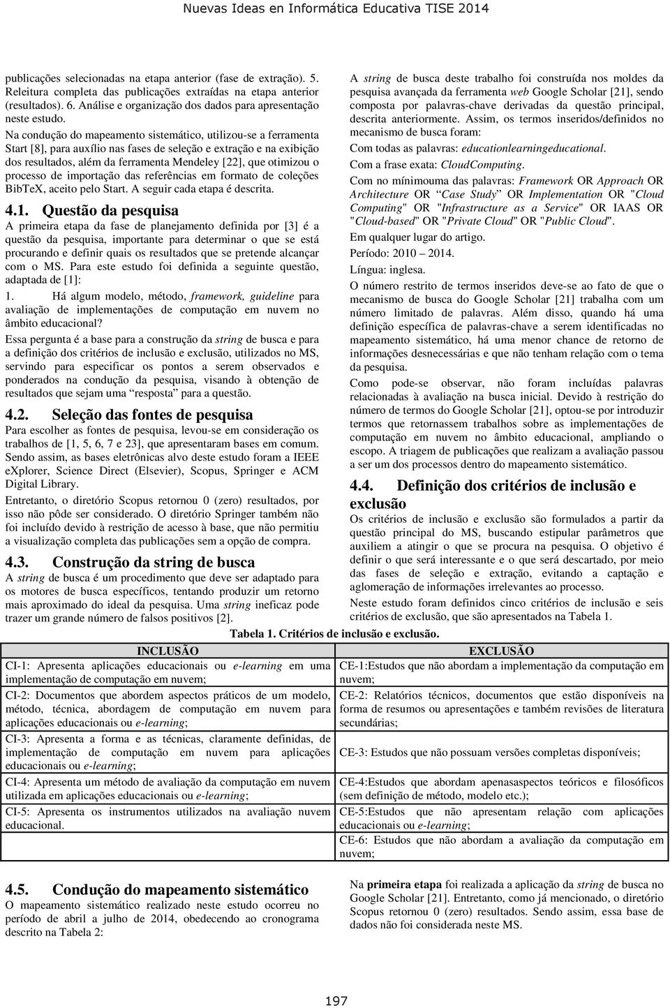 Na condução do mapeamento sistemático, utilizou-se a ferramenta Start [8], para auxílio nas fases de seleção e extração e na exibição dos resultados, além da ferramenta Mendeley [22], que otimizou o