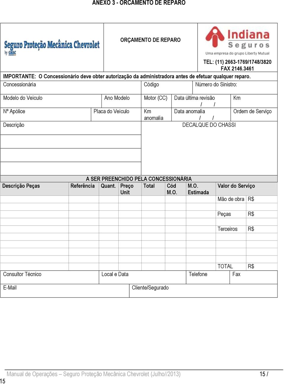 Concessionária Código Número do Sinistro: Modelo do Veículo Ano Modelo Motor (CC) Data última revisão Km / / Nº Apólice Placa do Veículo Km Data anomalia Ordem de Serviço anomalia /