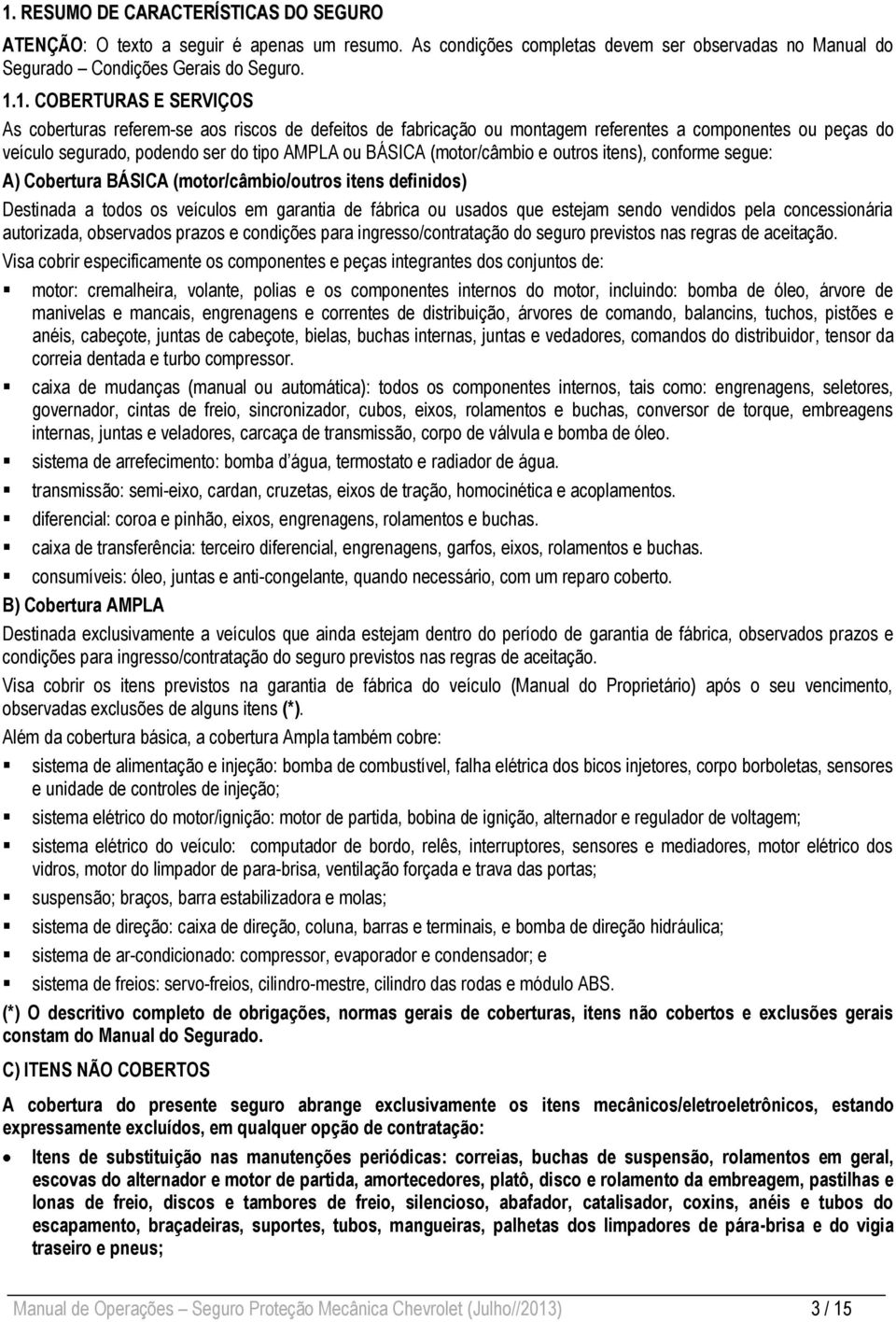 conforme segue: A) Cobertura (motor/câmbio/outros itens definidos) Destinada a todos os veículos em garantia ou usados que estejam sendo vendidos pela concessionária autorizada, observados prazos e