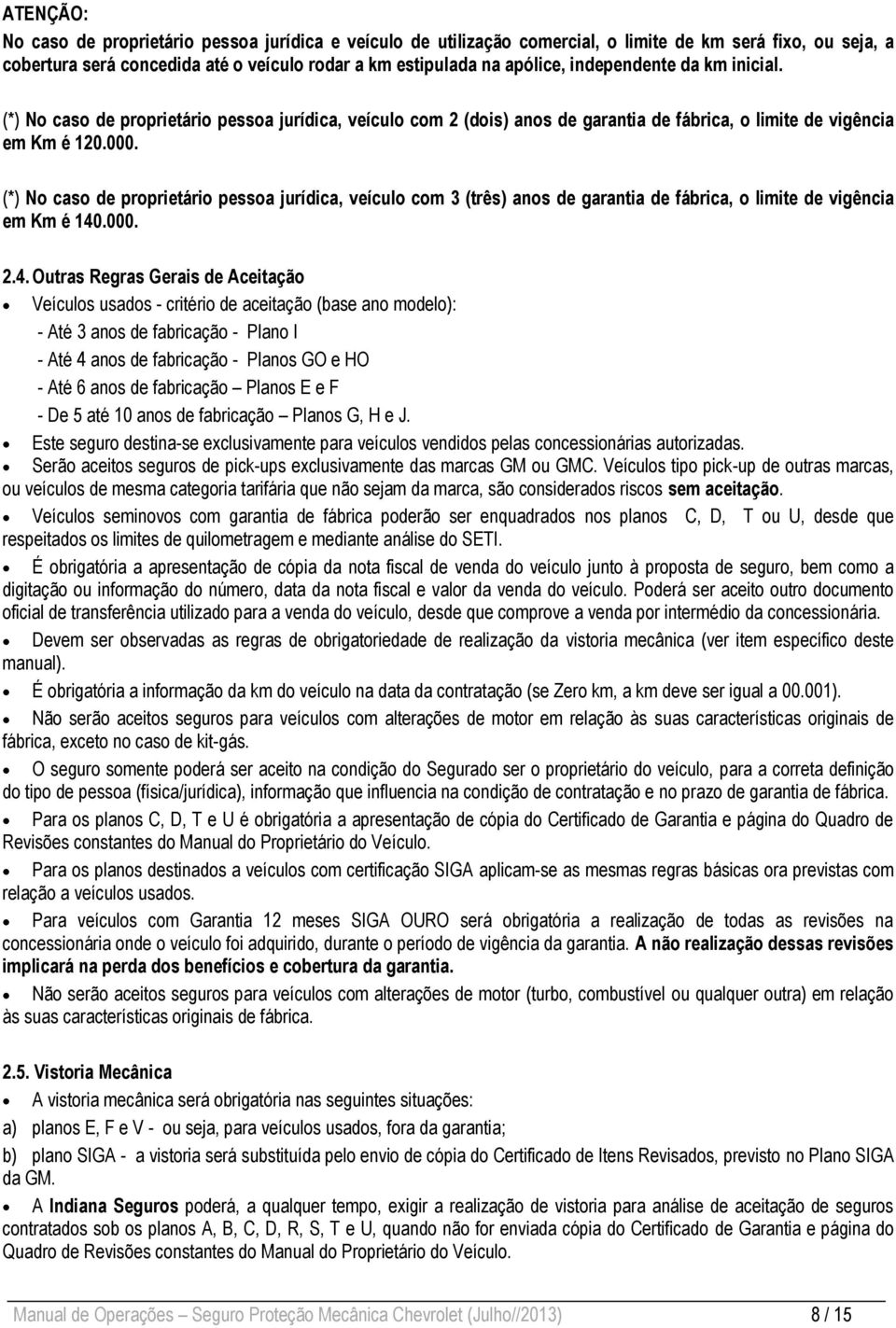 (*) No caso de proprietário pessoa jurídica, veículo com 3 (três) anos de garantia, o limite de vigência em Km é 140