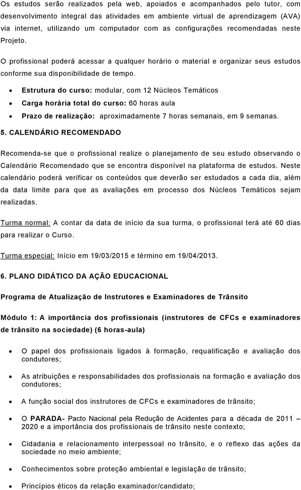 Estrutura do curso: modular, com 12 Núcleos Temáticos Carga horária total do curso: 60 horas aula Prazo de realização: aproximadamente 7 horas semanais, em 9 semanas. 5.