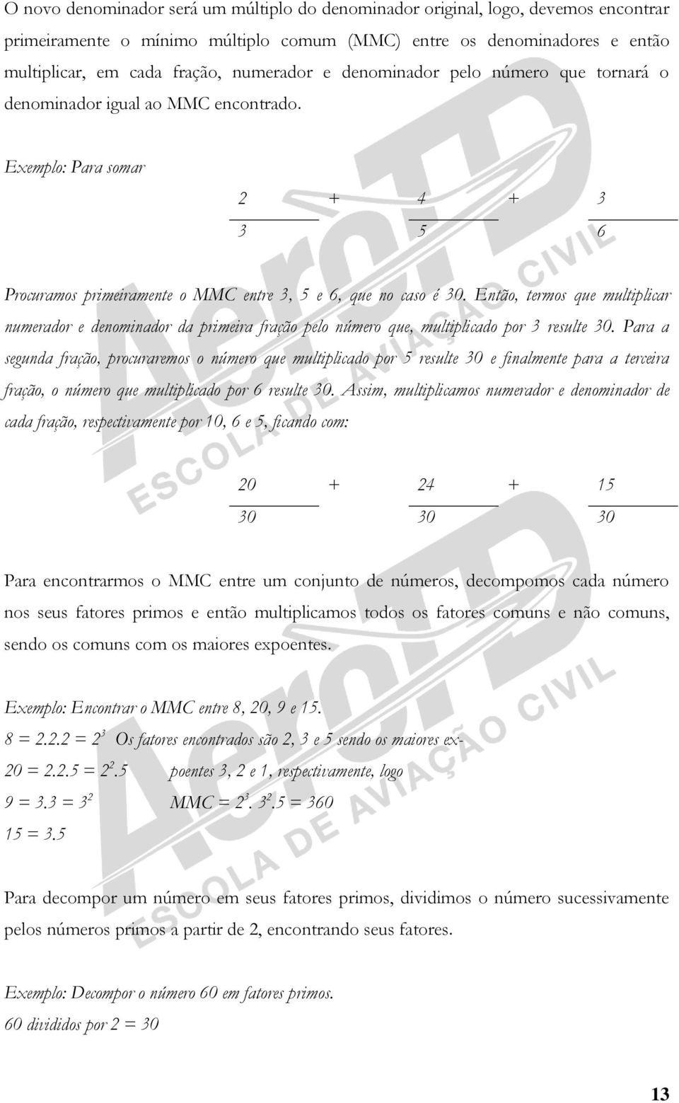 Então, termos que multiplicar numerador e denominador da primeira fração pelo número que, multiplicado por 3 resulte 30.