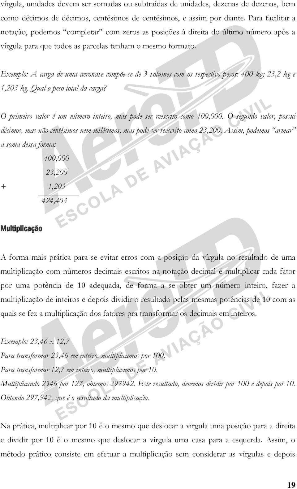 Exemplo: A carga de uma aeronave compõe-se de 3 volumes com os respectivo pesos: 400 kg; 23,2 kg e 1,203 kg. Qual o peso total da carga?