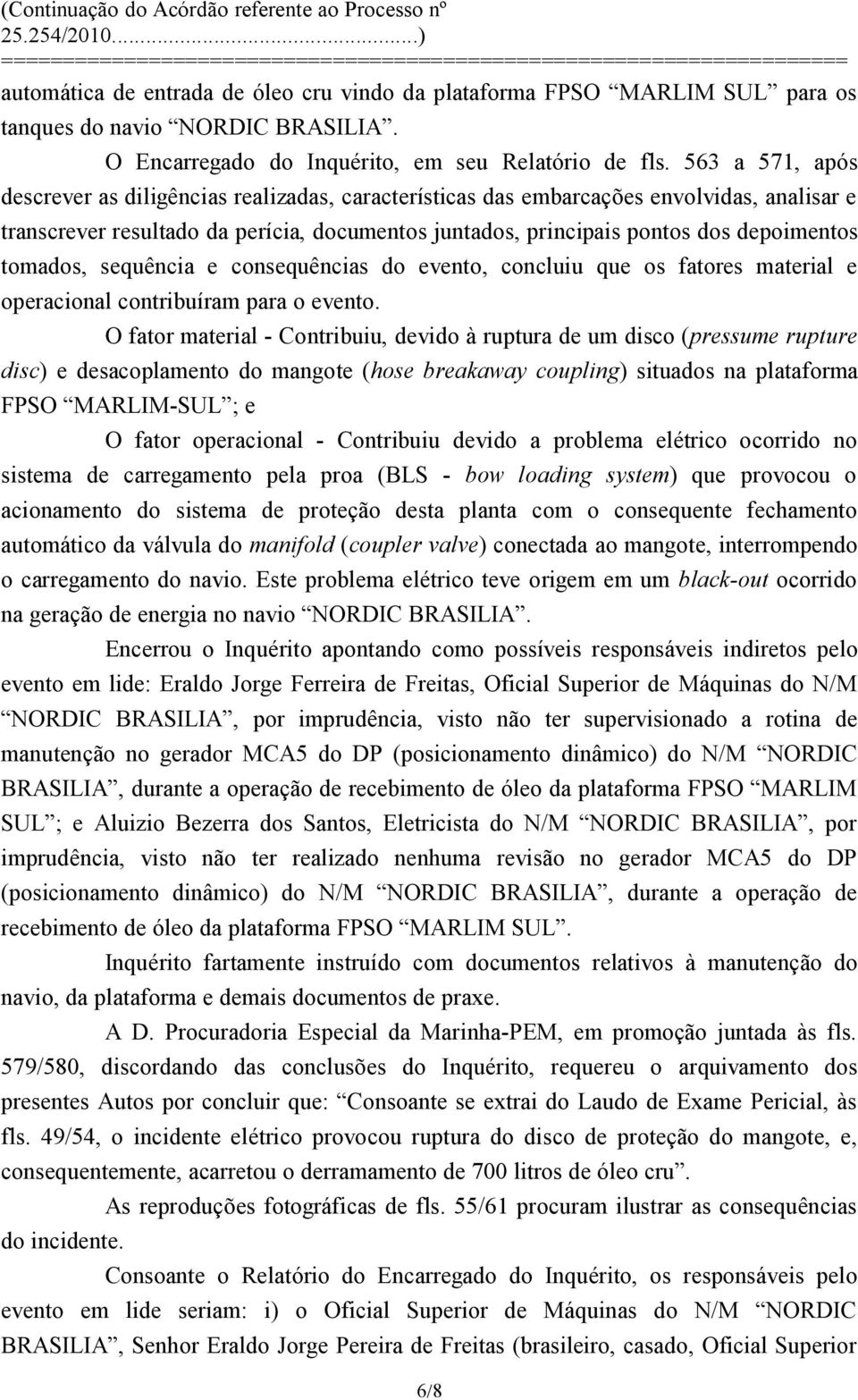 tomados, sequência e consequências do evento, concluiu que os fatores material e operacional contribuíram para o evento.