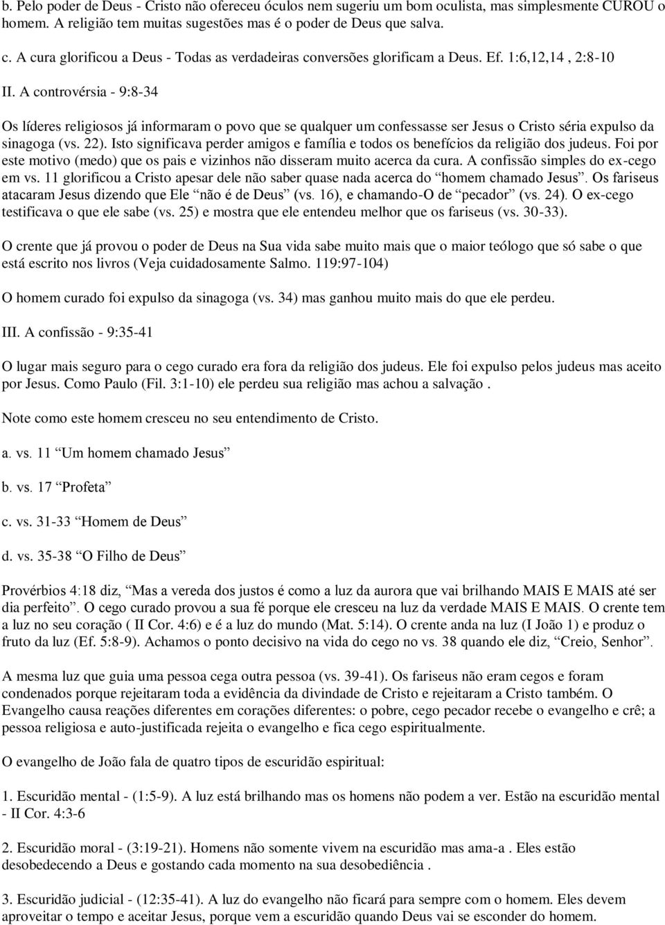 A controvérsia - 9:8-34 Os líderes religiosos já informaram o povo que se qualquer um confessasse ser Jesus o Cristo séria expulso da sinagoga (vs. 22).