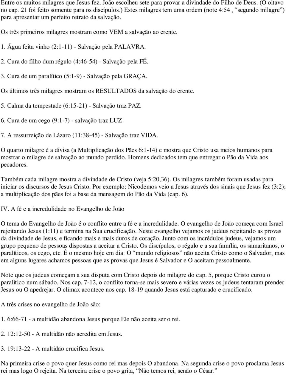 Água feita vinho (2:1-11) - Salvação pela PALAVRA. 2. Cura do filho dum régulo (4:46-54) - Salvação pela FÉ. 3. Cura de um paralítico (5:1-9) - Salvação pela GRAÇA.