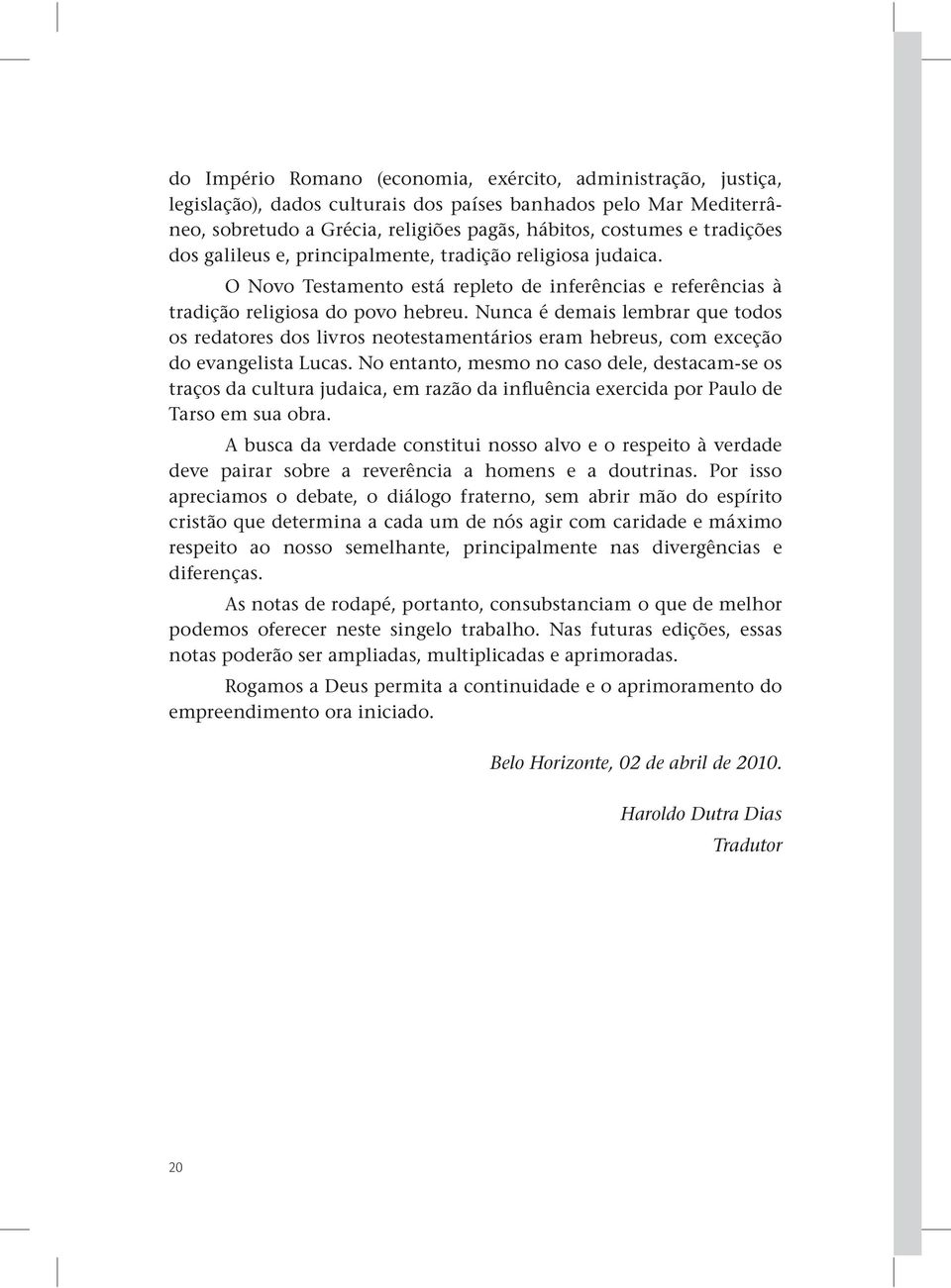 Nunca é demais lembrar que todos os redatores dos livros neotestamentários eram hebreus, com exceção do evangelista Lucas.