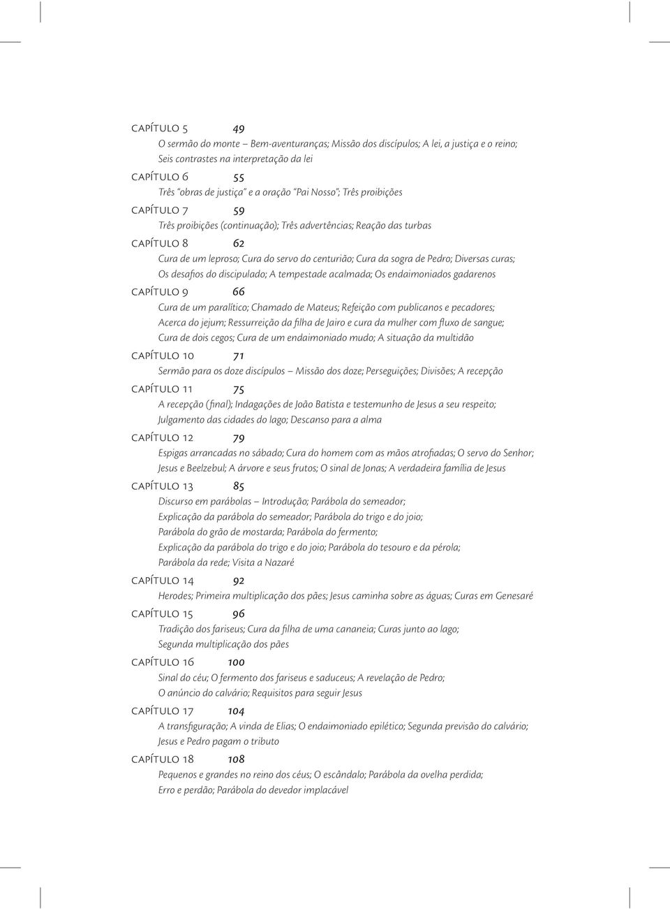 Os desafios do discipulado; A tempestade acalmada; Os endaimoniados gadarenos capítulo 9 66 Cura de um paralítico; Chamado de Mateus; Refeição com publicanos e pecadores; Acerca do jejum;