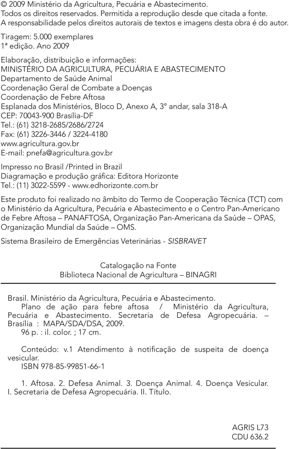 Ano 2009 Elaboração, distribuição e informações: MINISTÉRIO DA AGRICULTURA, PECUÁRIA E ABASTECIMENTO Departamento de Saúde Animal Coordenação Geral de Combate a Doenças Coordenação de Febre Aftosa