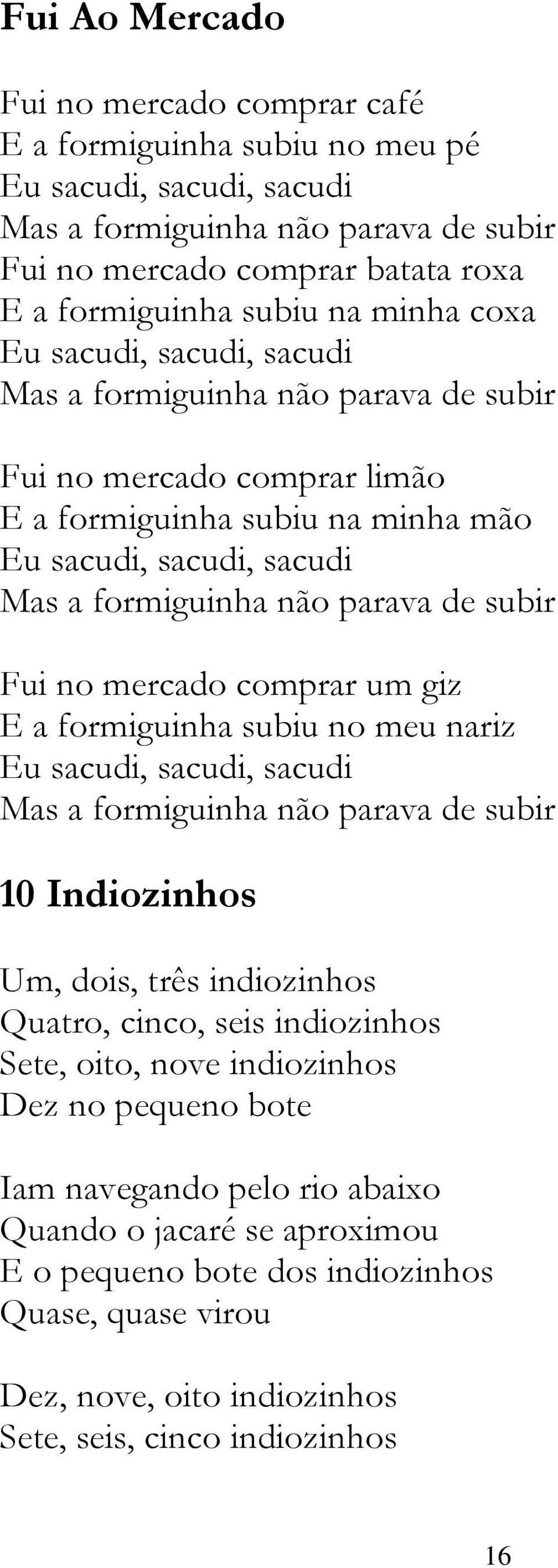 subir Fui no mercado comprar um giz E a formiguinha subiu no meu nariz Eu sacudi, sacudi, sacudi Mas a formiguinha não parava de subir 10 Indiozinhos Um, dois, três indiozinhos Quatro, cinco, seis