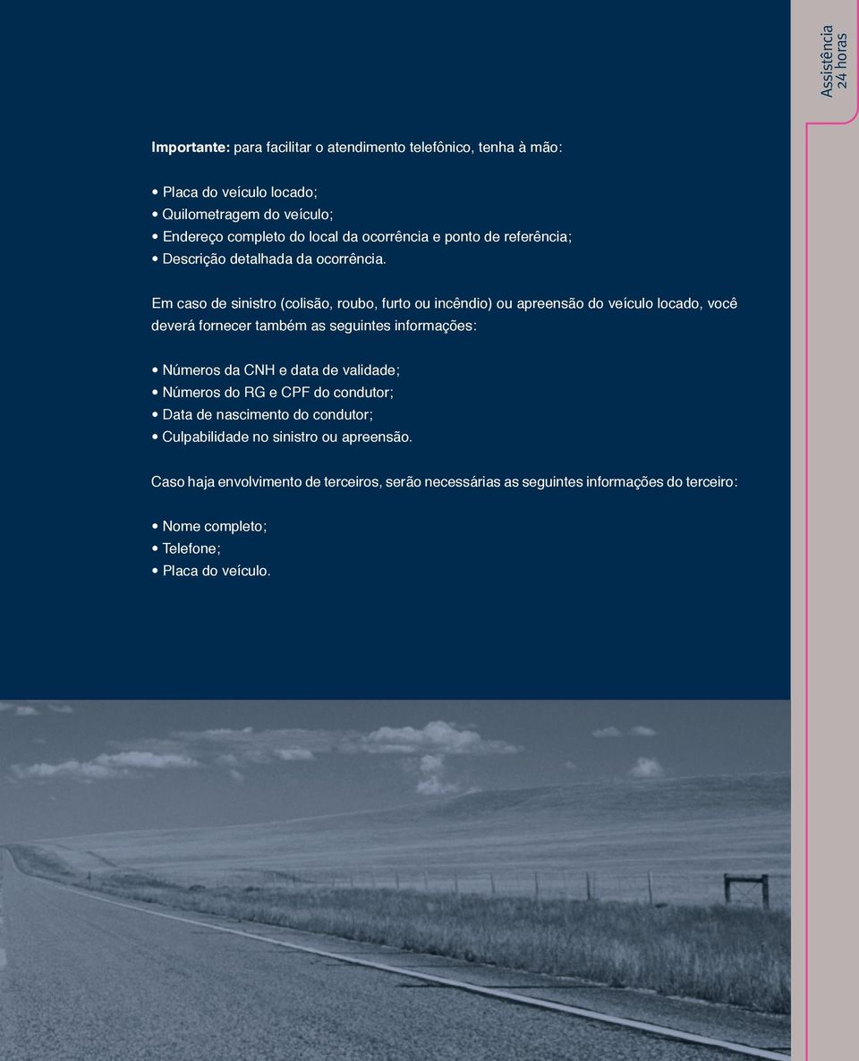 Em caso de sinistro (colisão, roubo, furto ou incêndio) ou apreensão do veículo locado, você deverá fornecer também as seguintes informações: Números da CNH e data