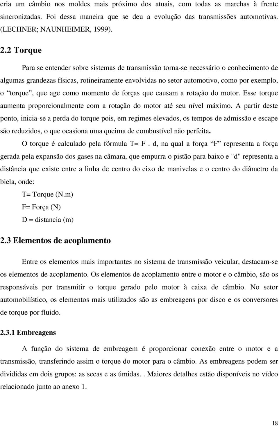 age como momento de forças que causam a rotação do motor. Esse torque aumenta proporcionalmente com a rotação do motor até seu nível máximo.