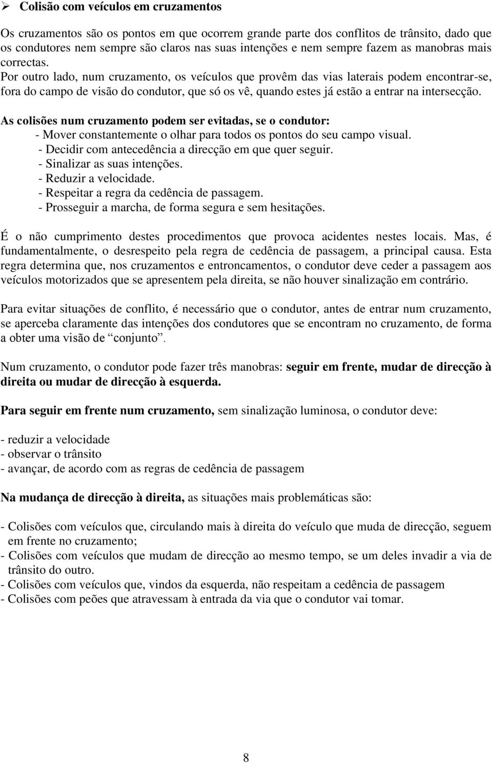 Por outro lado, num cruzamento, os veículos que provêm das vias laterais podem encontrar-se, fora do campo de visão do condutor, que só os vê, quando estes já estão a entrar na intersecção.