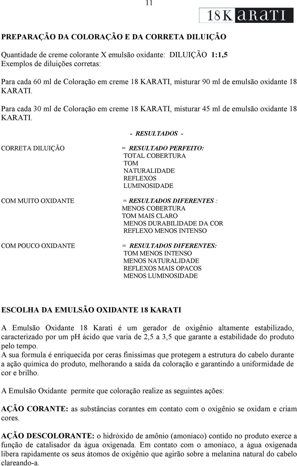 - RESULTADOS - CORRETA DILUIÇÃO = RESULTADO PERFEITO: TOTAL COBERTURA TOM NATURALIDADE REFLEXOS LUMINOSIDADE COM MUITO OXIDANTE = RESULTADOS DIFERENTES : MENOS COBERTURA TOM MAIS CLARO MENOS