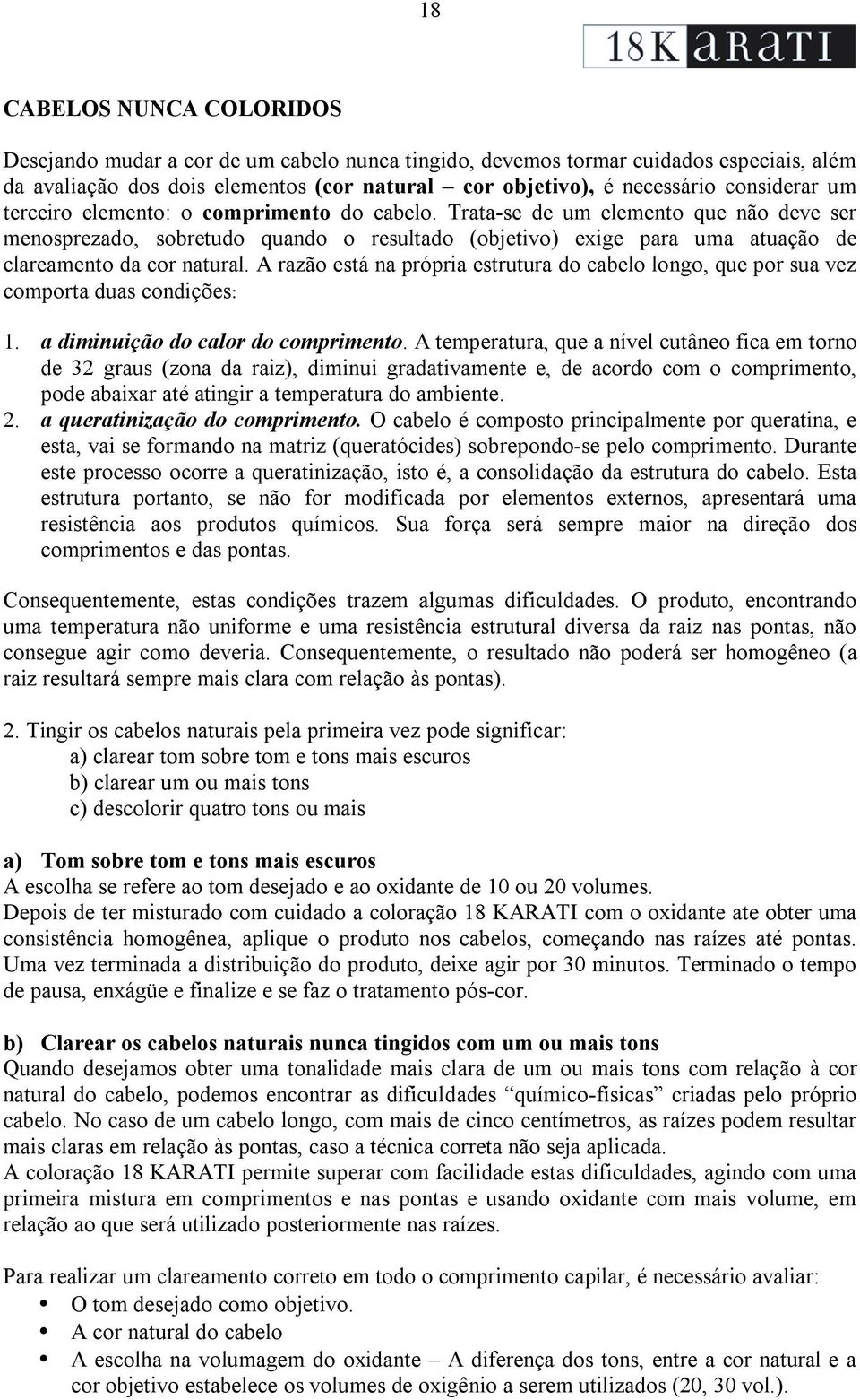 Trata-se de um elemento que não deve ser menosprezado, sobretudo quando o resultado (objetivo) exige para uma atuação de clareamento da cor natural.