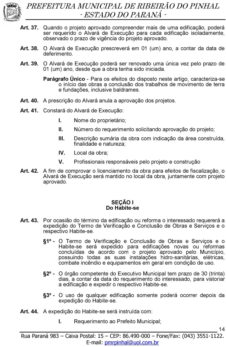 O Alvará de Execução poderá ser renovado uma única vez pelo prazo de 01 (um) ano, desde que a obra tenha sido iniciada.