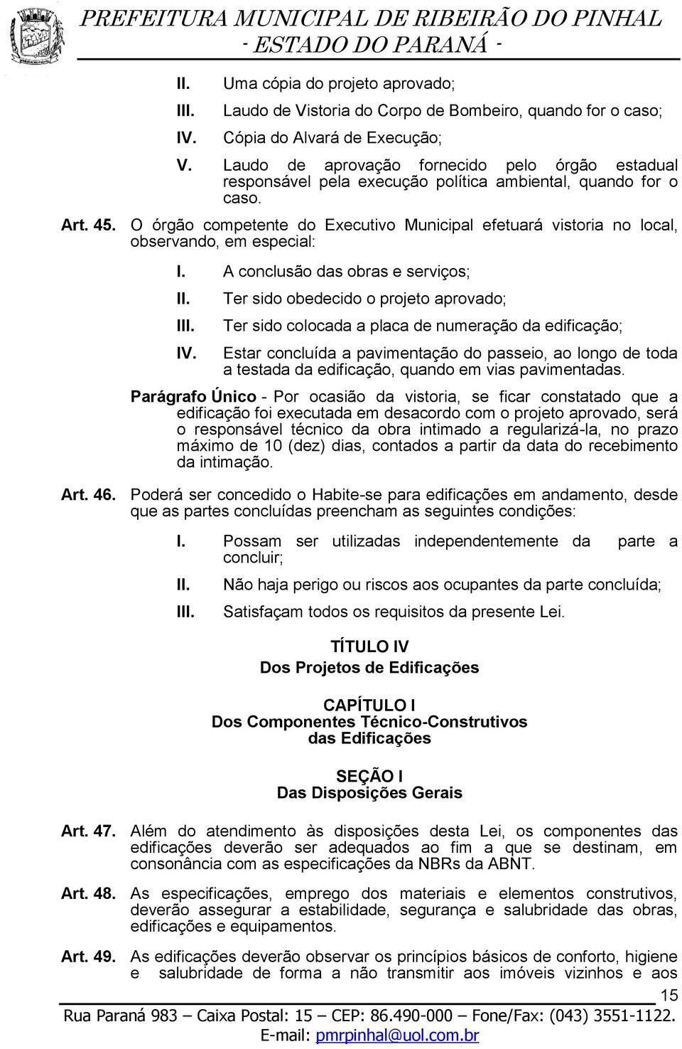 O órgão competente do Executivo Municipal efetuará vistoria no local, observando, em especial: I.