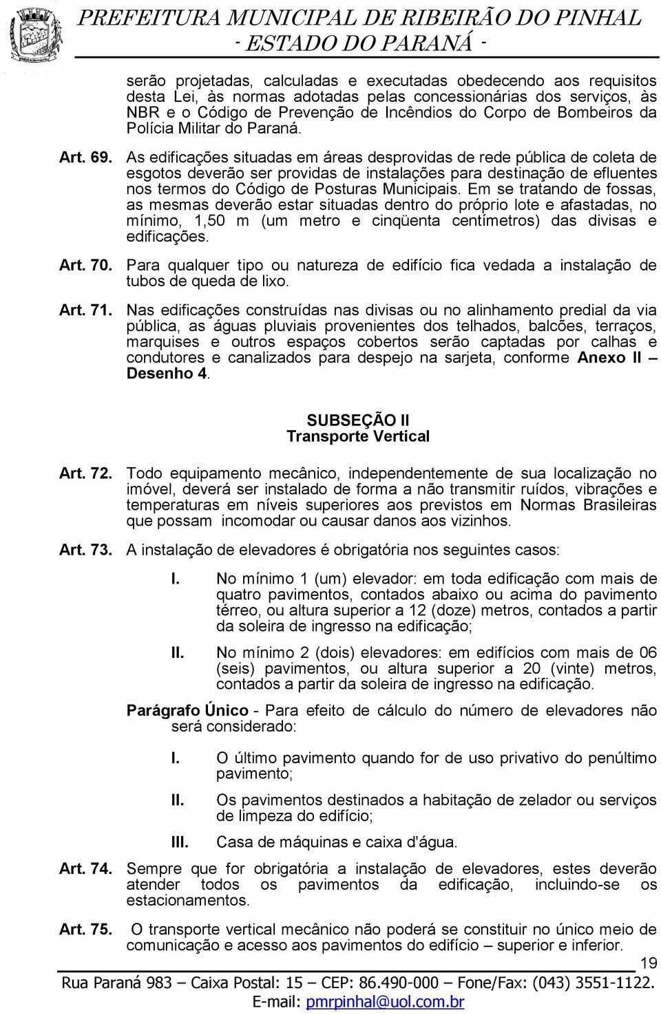 As edificações situadas em áreas desprovidas de rede pública de coleta de esgotos deverão ser providas de instalações para destinação de efluentes nos termos do Código de Posturas Municipais.