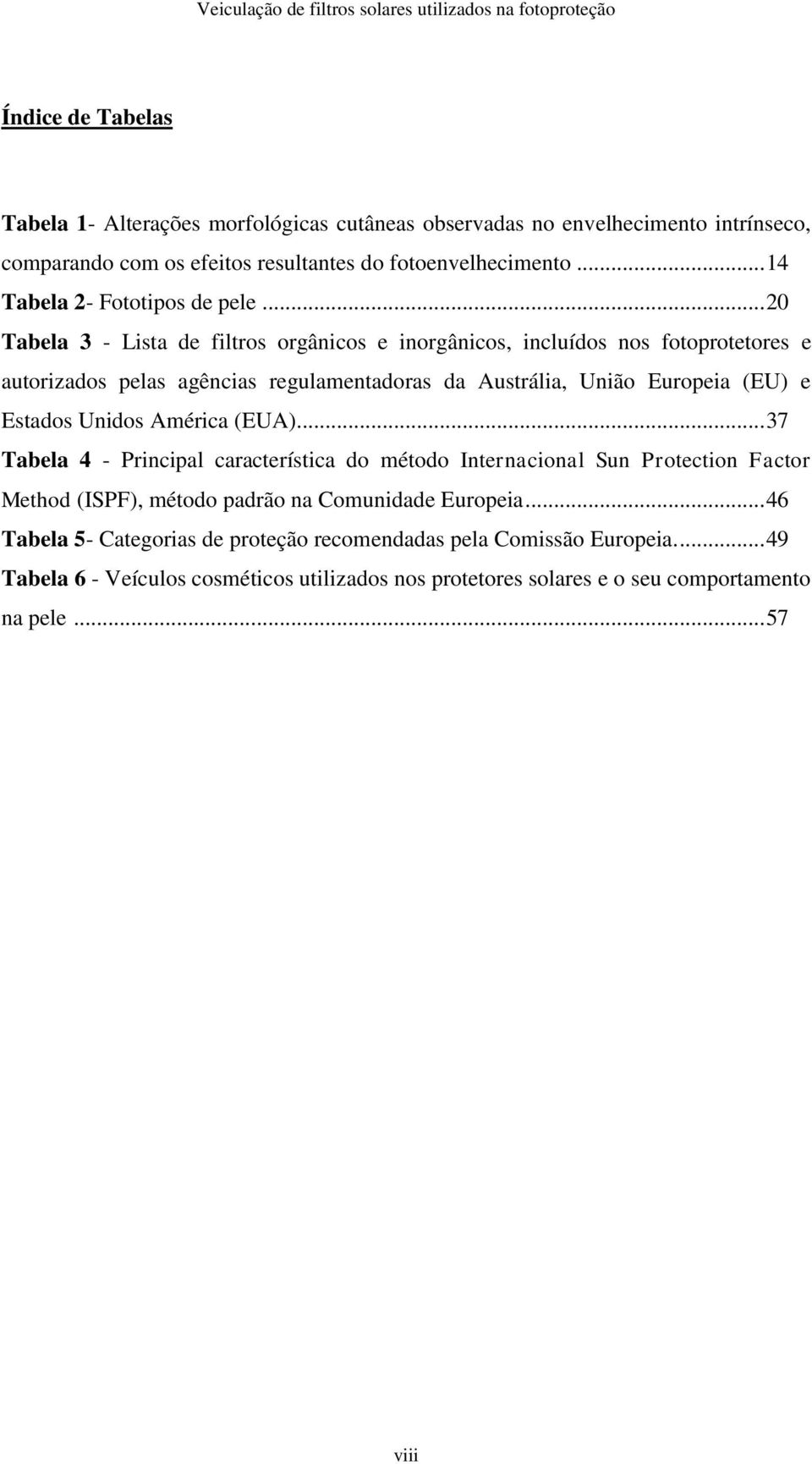 .. 20 Tabela 3 - Lista de filtros orgânicos e inorgânicos, incluídos nos fotoprotetores e autorizados pelas agências regulamentadoras da Austrália, União Europeia (EU) e Estados