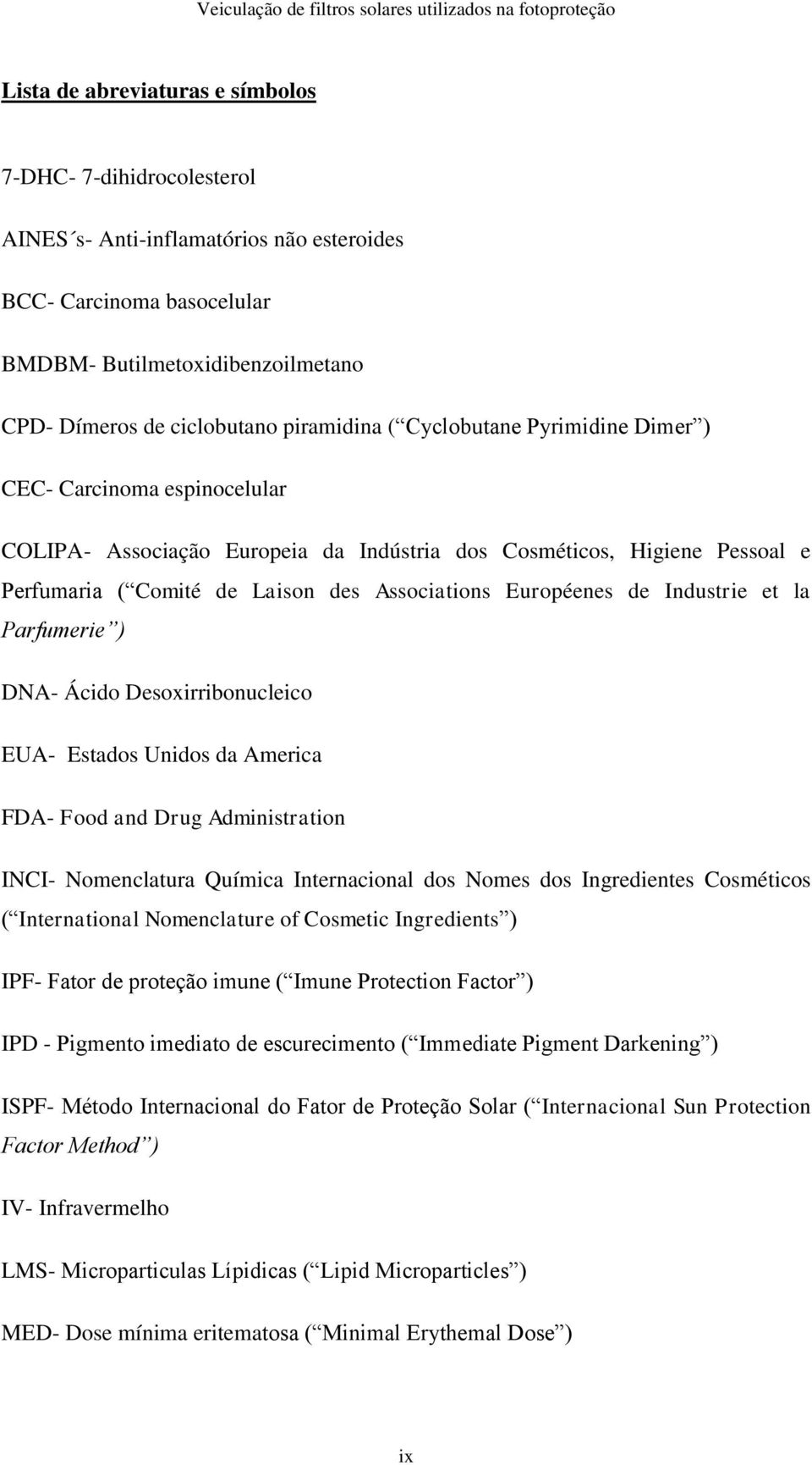 Européenes de Industrie et la Parfumerie ) DNA- Ácido Desoxirribonucleico EUA- Estados Unidos da America FDA- Food and Drug Administration INCI- Nomenclatura Química Internacional dos Nomes dos