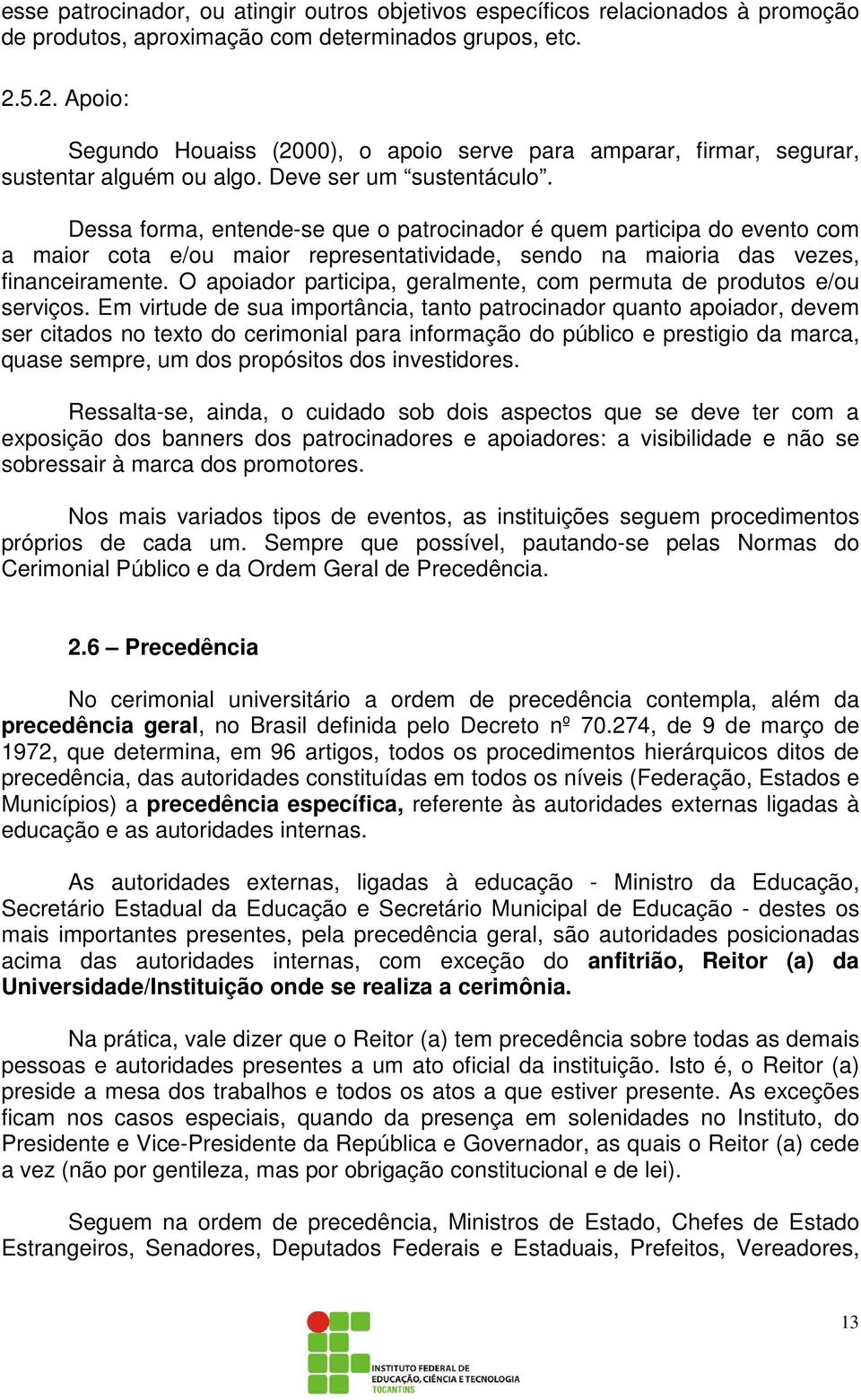 Dessa forma, entende-se que o patrocinador é quem participa do evento com a maior cota e/ou maior representatividade, sendo na maioria das vezes, financeiramente.