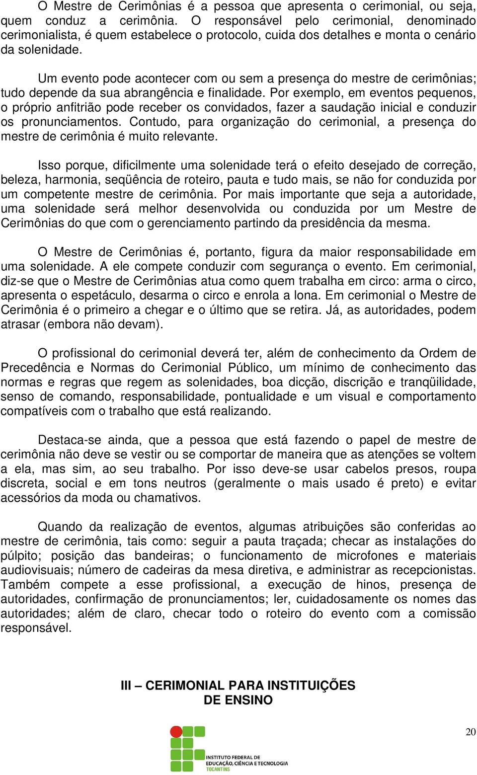 Um evento pode acontecer com ou sem a presença do mestre de cerimônias; tudo depende da sua abrangência e finalidade.