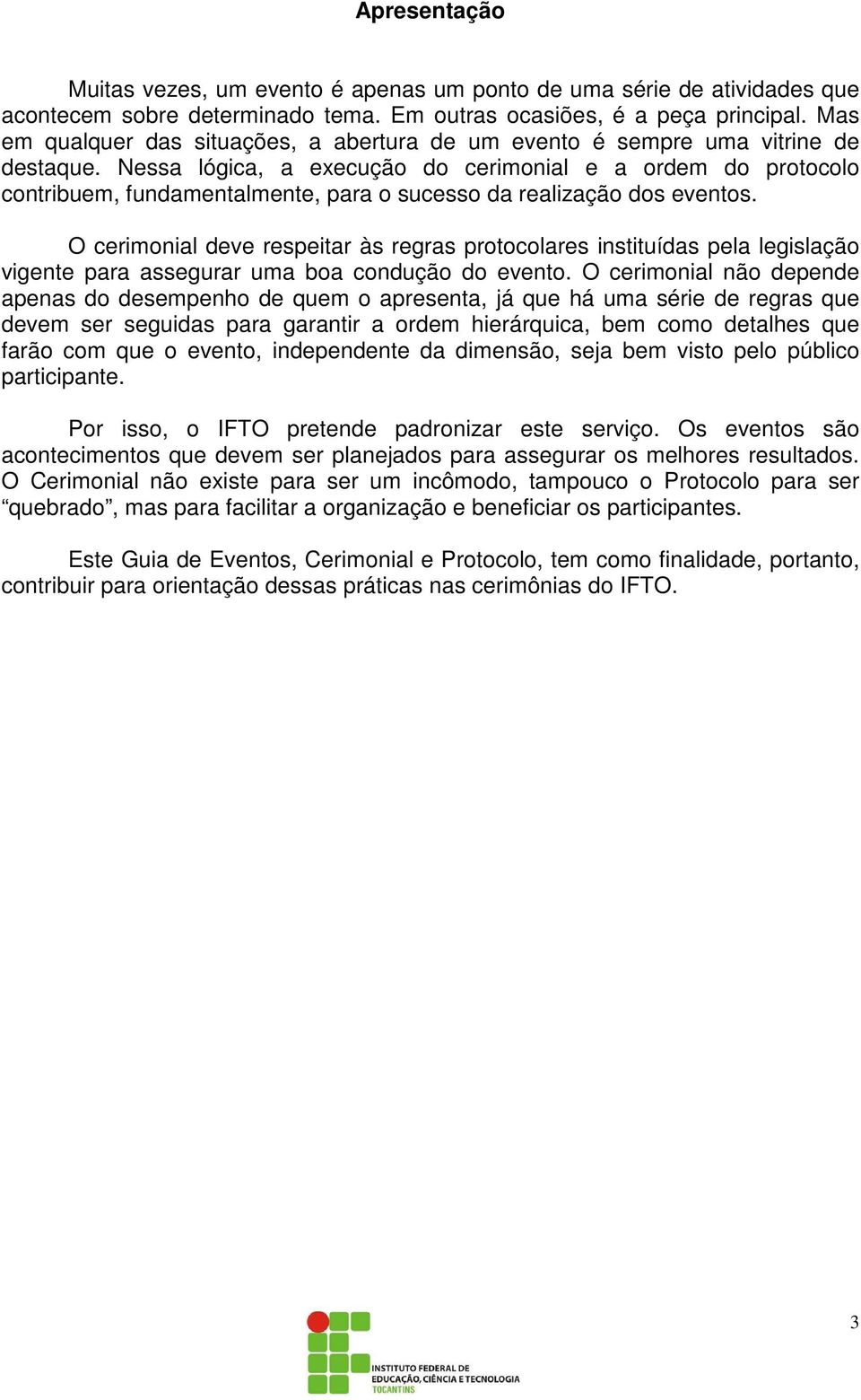 Nessa lógica, a execução do cerimonial e a ordem do protocolo contribuem, fundamentalmente, para o sucesso da realização dos eventos.