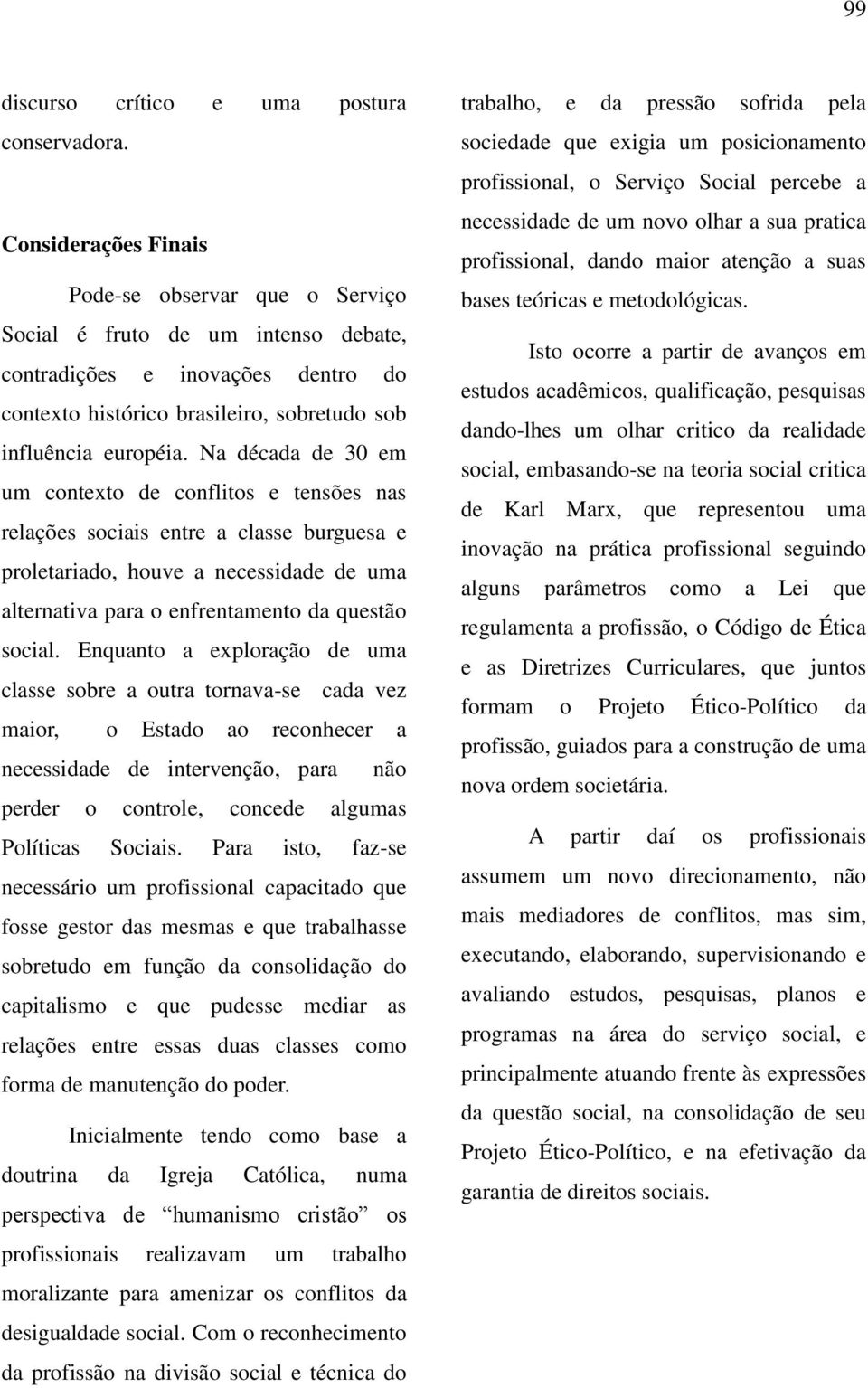 Na década de 30 em um contexto de conflitos e tensões nas relações sociais entre a classe burguesa e proletariado, houve a necessidade de uma alternativa para o enfrentamento da questão social.